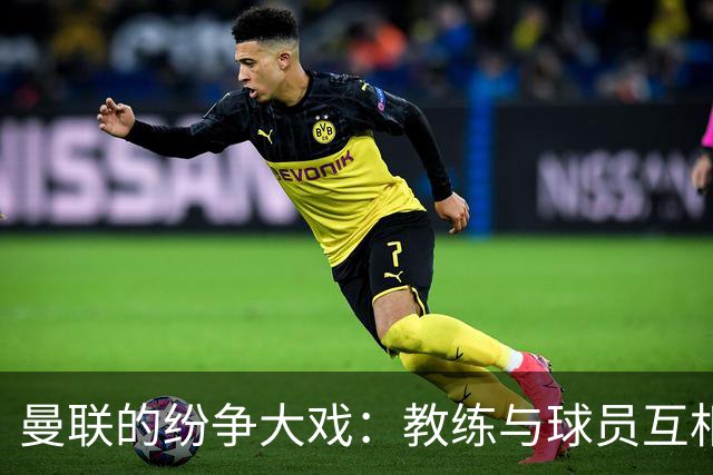 曼联的纷争大戏：教练与球员互相“甩锅”！